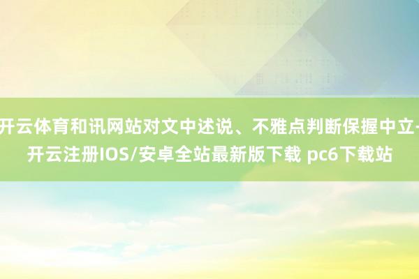 开云体育和讯网站对文中述说、不雅点判断保握中立-开云注册IOS/安卓全站最新版下载 pc6下载站
