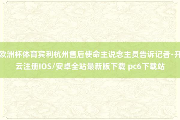 欧洲杯体育宾利杭州售后使命主说念主员告诉记者-开云注册IOS/安卓全站最新版下载 pc6下载站