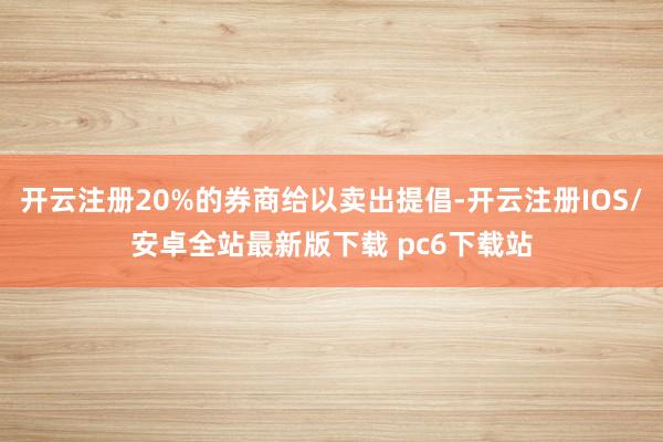 开云注册20%的券商给以卖出提倡-开云注册IOS/安卓全站最新版下载 pc6下载站
