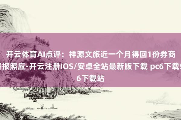 开云体育 AI点评:祥源文旅近一个月得回1份券商研报照应-开云注册IOS/安卓全站最新版下载 pc6下载站